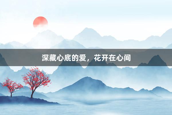 深藏心底的爱，花开在心间